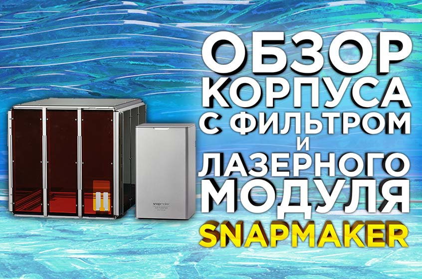 Обзор защитного корпуса с активным фильтром и модуля лазерной гравировки Snapmaker 2.0 3in1