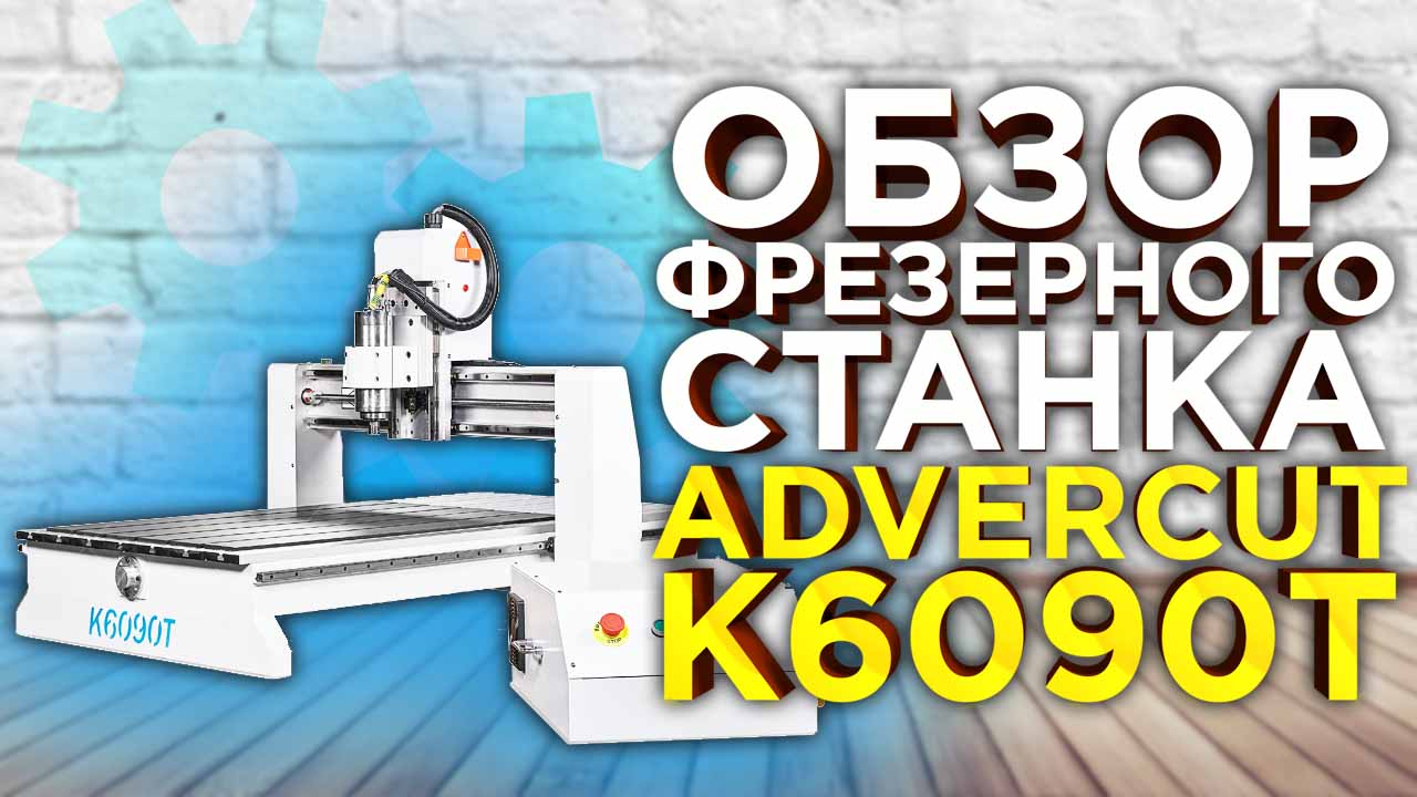 Что представляет из себя фрезерный станок с ЧПУ Advercut K6090T? Ознакомительный обзор.