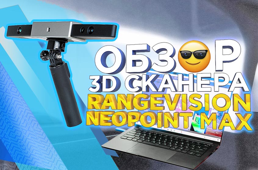 Обзор простого, доступного и эффективного 3D сканера RangeVision Neopoint Max