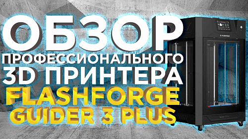 Первый в 2023 году обзор FlashForge Guider 3 Plus, высокоскоростного 3D принтера для бизнеса